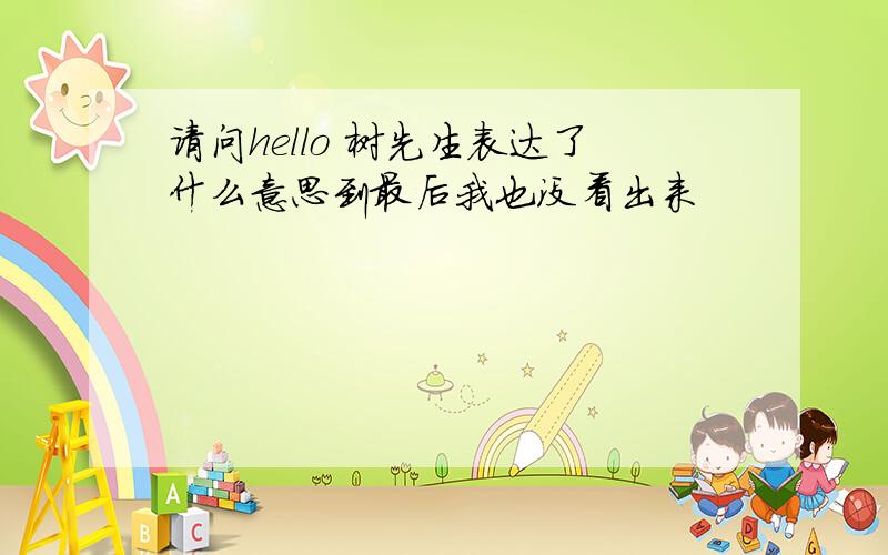 请问hello 树先生表达了什么意思到最后我也没看出来