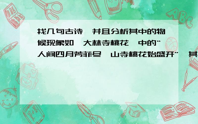 找几句古诗,并且分析其中的物候现象如《大林寺桃花》中的“人间四月芳菲尽,山寺桃花始盛开”,其中包含的物候现象是植物抽青和开花的日期会随地势的增高而推迟,再找至少3句诗,诗里要