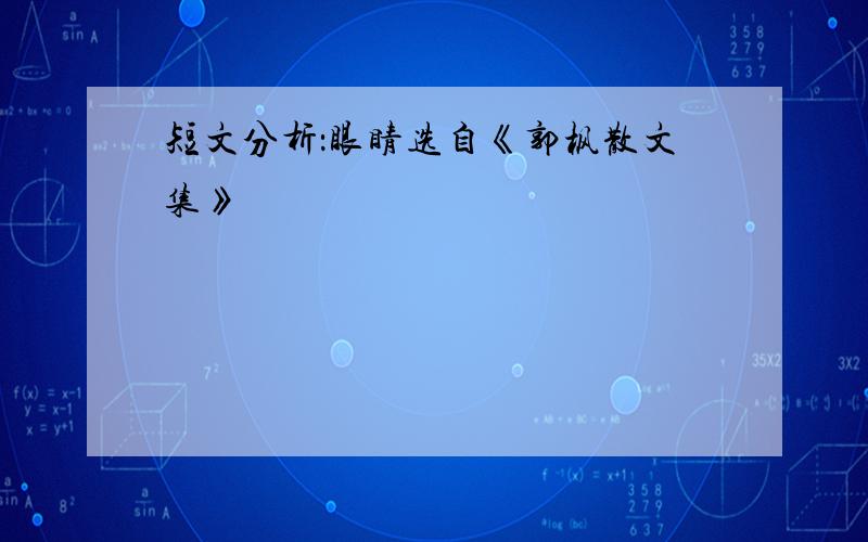 短文分析：眼睛选自《郭枫散文集》