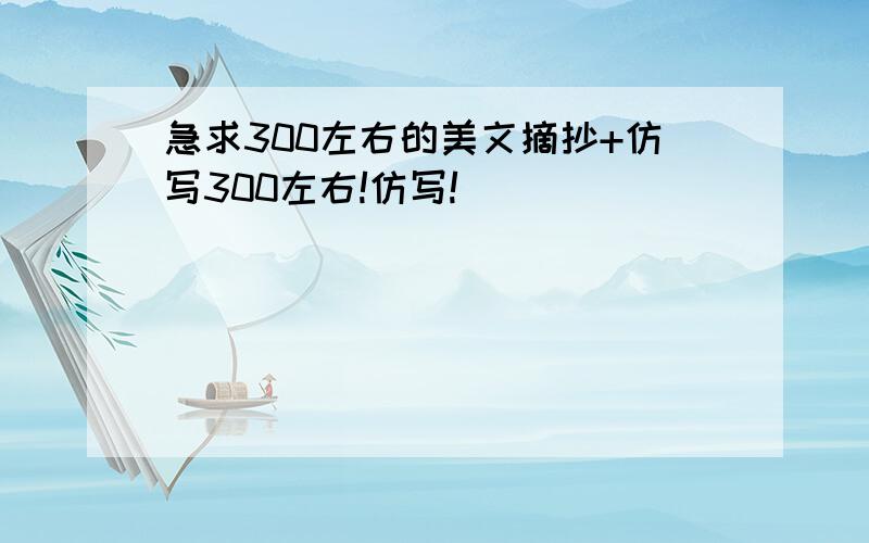 急求300左右的美文摘抄+仿写300左右!仿写!