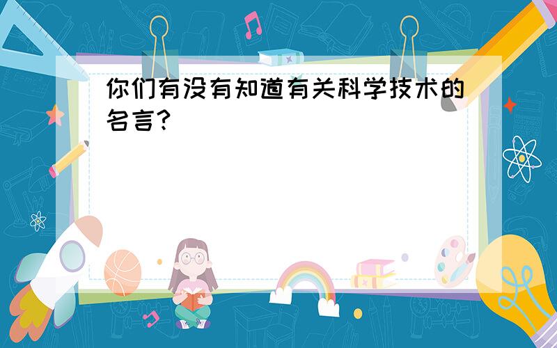 你们有没有知道有关科学技术的名言?