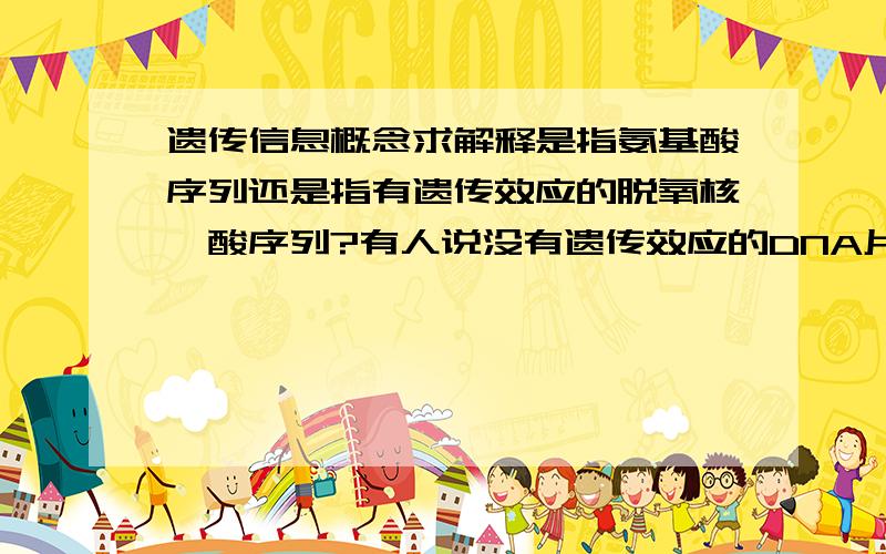 遗传信息概念求解释是指氨基酸序列还是指有遗传效应的脱氧核苷酸序列?有人说没有遗传效应的DNA片段可以具有遗传信息...总之.我混乱了.