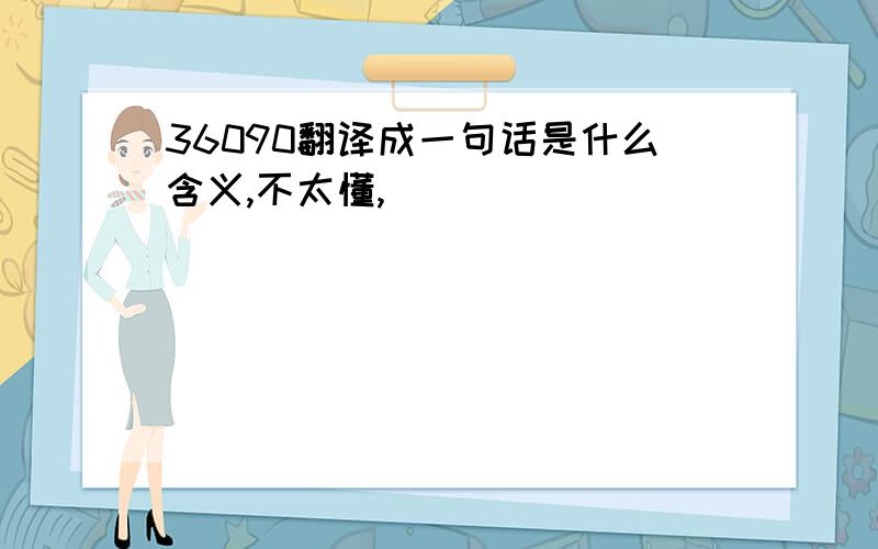 36090翻译成一句话是什么含义,不太懂,