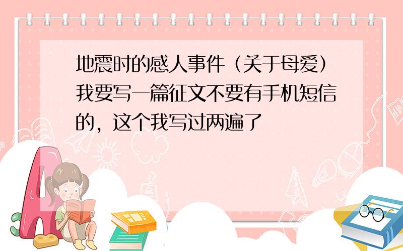 地震时的感人事件（关于母爱）我要写一篇征文不要有手机短信的，这个我写过两遍了