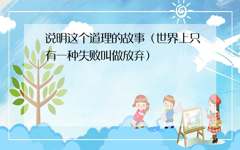 说明这个道理的故事（世界上只有一种失败叫做放弃）