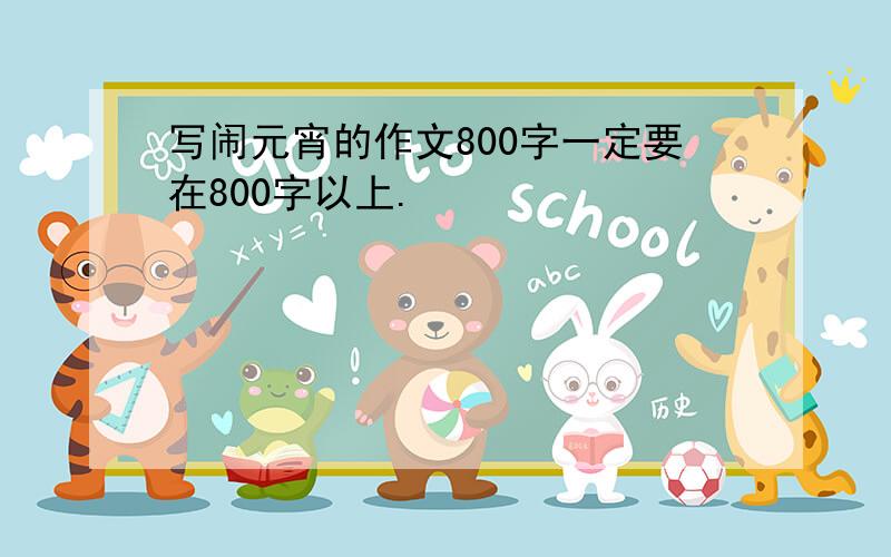 写闹元宵的作文800字一定要在800字以上.