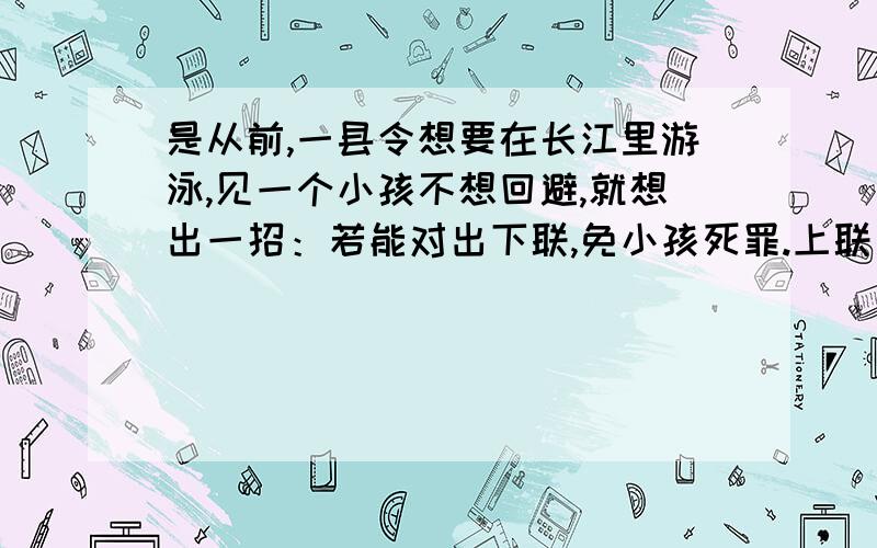 是从前,一县令想要在长江里游泳,见一个小孩不想回避,就想出一招：若能对出下联,免小孩死罪.上联是：千年枯树做衣架