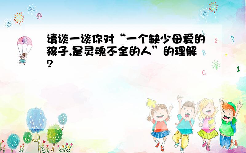 请谈一谈你对“一个缺少母爱的孩子,是灵魂不全的人”的理解?