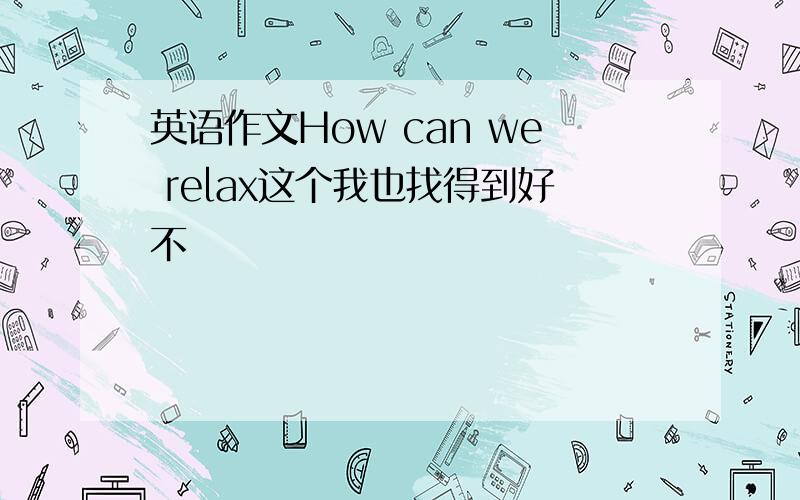 英语作文How can we relax这个我也找得到好不