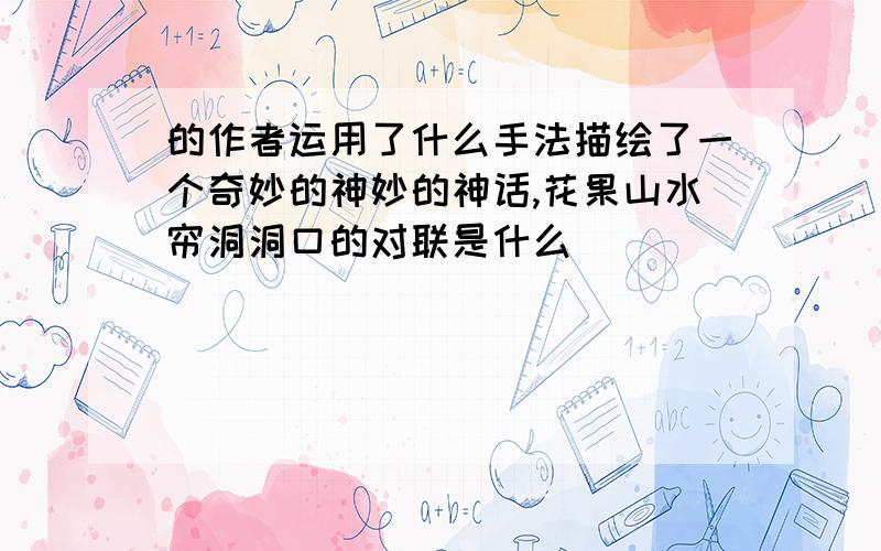 的作者运用了什么手法描绘了一个奇妙的神妙的神话,花果山水帘洞洞口的对联是什么