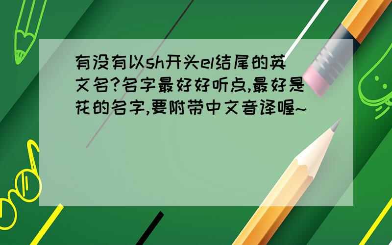 有没有以sh开头el结尾的英文名?名字最好好听点,最好是花的名字,要附带中文音译喔~