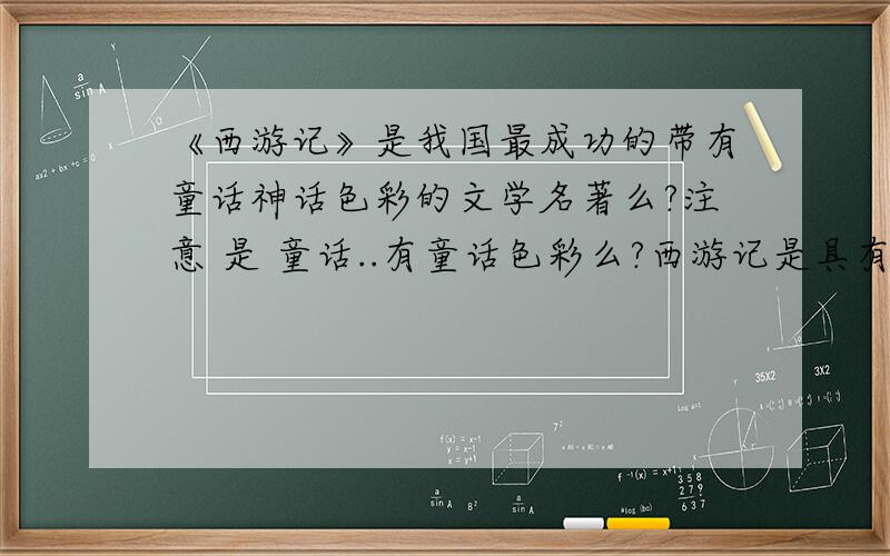 《西游记》是我国最成功的带有童话神话色彩的文学名著么?注意 是 童话..有童话色彩么?西游记是具有神话色彩的 但有没有童话色彩呢?