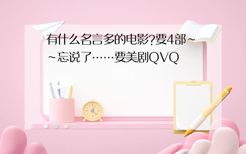 有什么名言多的电影?要4部~~忘说了……要美剧QVQ