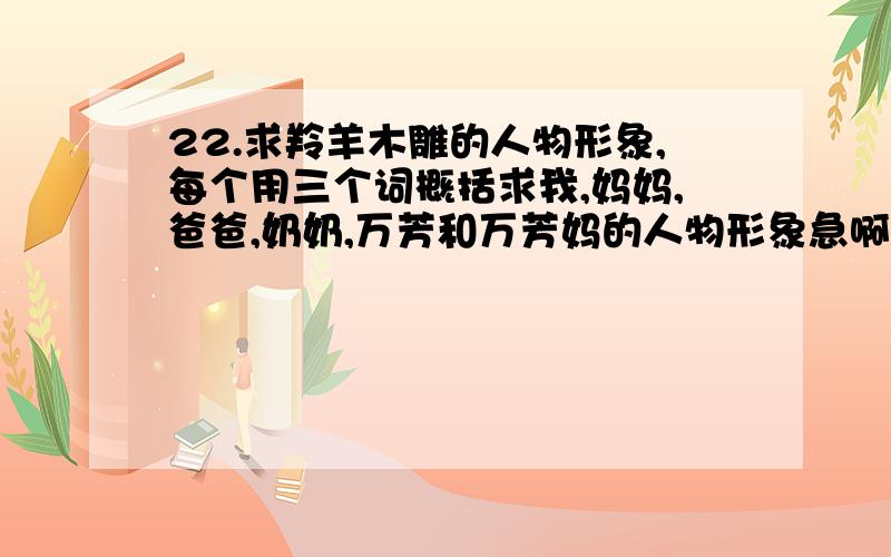 22.求羚羊木雕的人物形象,每个用三个词概括求我,妈妈,爸爸,奶奶,万芳和万芳妈的人物形象急啊!