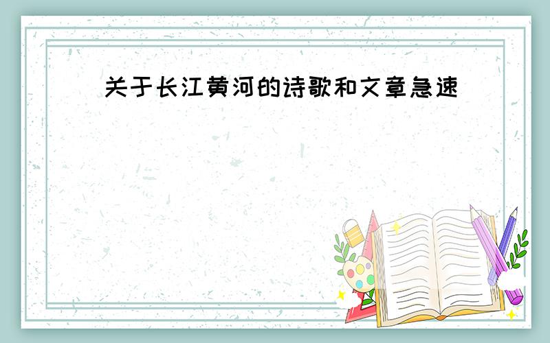 关于长江黄河的诗歌和文章急速