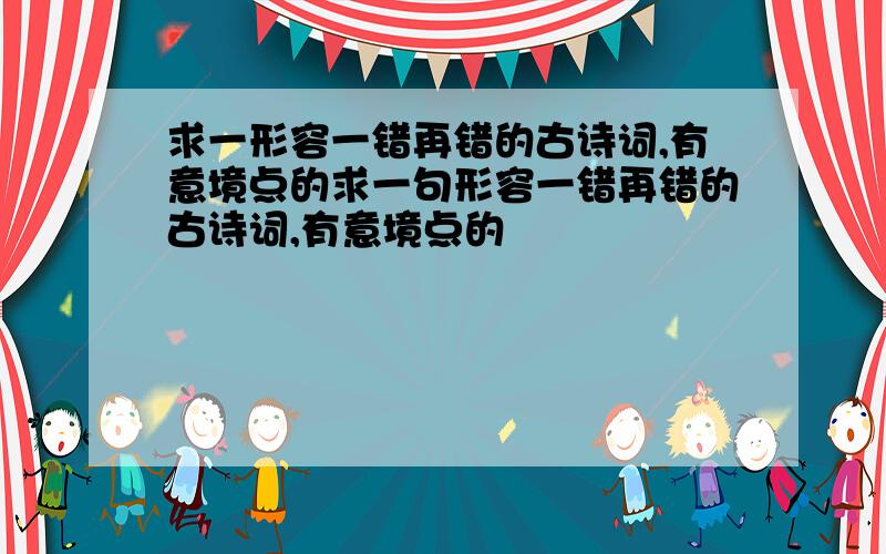 求一形容一错再错的古诗词,有意境点的求一句形容一错再错的古诗词,有意境点的