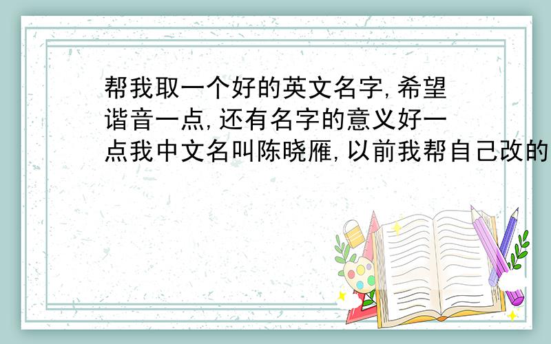 帮我取一个好的英文名字,希望谐音一点,还有名字的意义好一点我中文名叫陈晓雁,以前我帮自己改的是yannie,然后就用到现在,但是现在想改大家说改不改呢?改哪个呢?