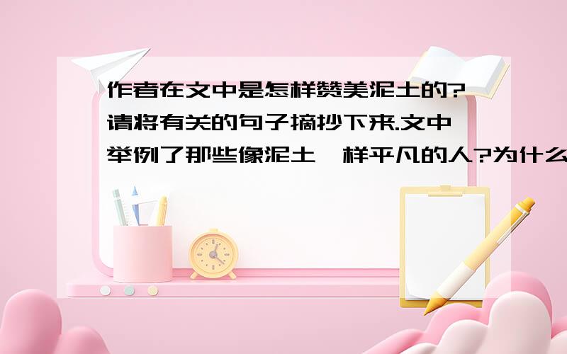 作者在文中是怎样赞美泥土的?请将有关的句子摘抄下来.文中举例了那些像泥土一样平凡的人?为什么他们也应该受到赞扬?