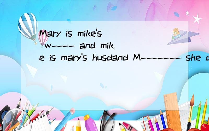 Mary is mike's w---- and mike is mary's husdand M------- she doesn't like that actress let'sLet's p------speaking EnglishThis documentary is d---- form that oneI sit n----------- to li leiM----- of us like swimming insummer几道小英语提 -----代