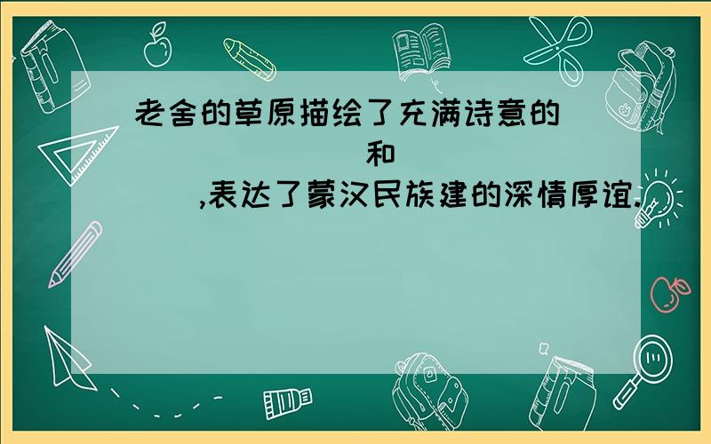 老舍的草原描绘了充满诗意的________和________,表达了蒙汉民族建的深情厚谊.