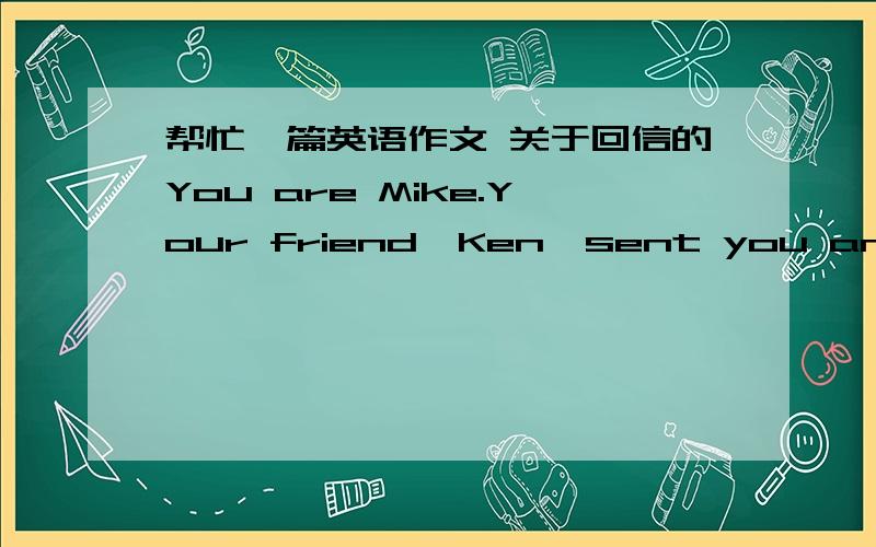 帮忙一篇英语作文 关于回信的You are Mike.Your friend,Ken,sent you an email.Read the following email and give advice to Ken about his brother Chris.Write your email in about 150 words.From:KenTo:mike@imail.comSubject:Please give me some ad