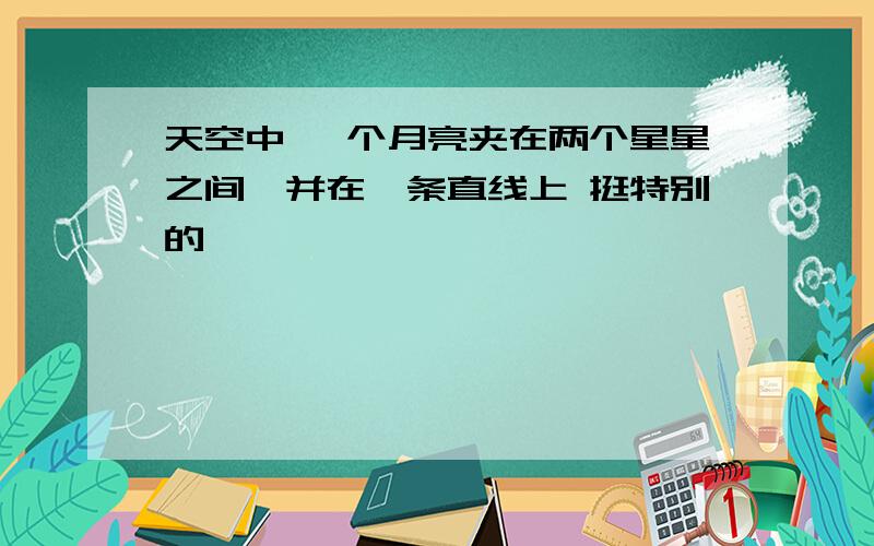 天空中 一个月亮夹在两个星星之间,并在一条直线上 挺特别的