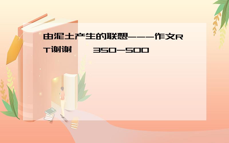 由泥土产生的联想---作文RT谢谢、、350-500