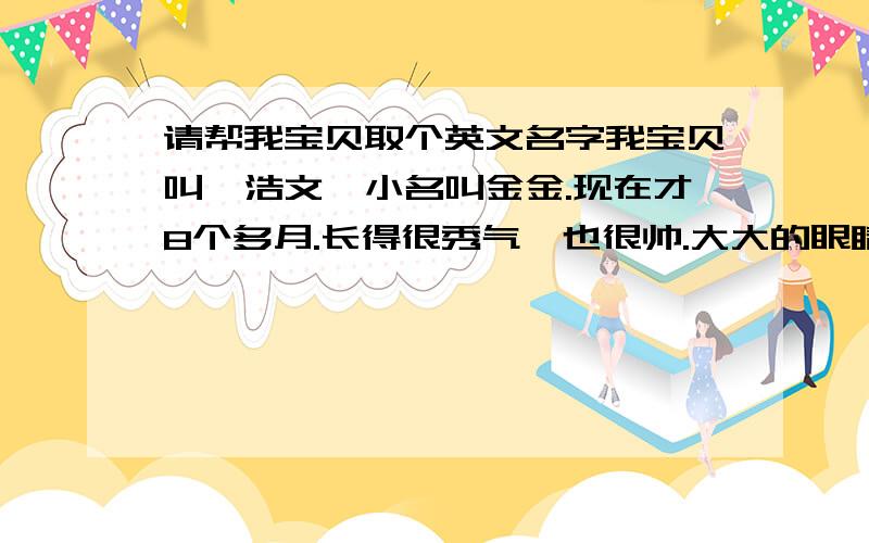 请帮我宝贝取个英文名字我宝贝叫晏浩文,小名叫金金.现在才8个多月.长得很秀气,也很帅.大大的眼睛高高的鼻子.大家见到他都很喜欢.