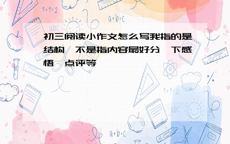 初三阅读小作文怎么写我指的是结构,不是指内容最好分一下感悟、点评等