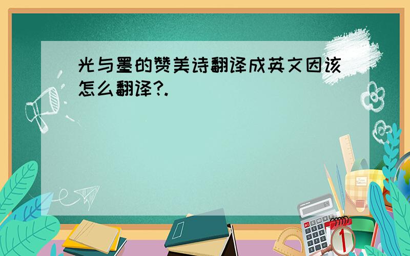 光与墨的赞美诗翻译成英文因该怎么翻译?.