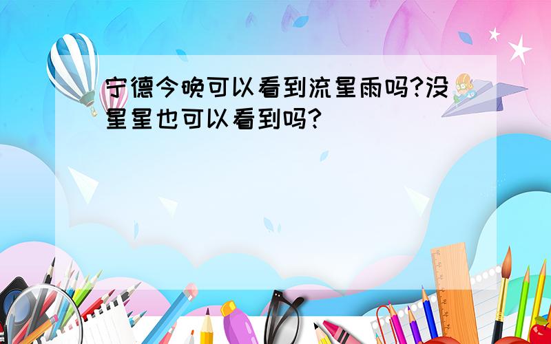 宁德今晚可以看到流星雨吗?没星星也可以看到吗?