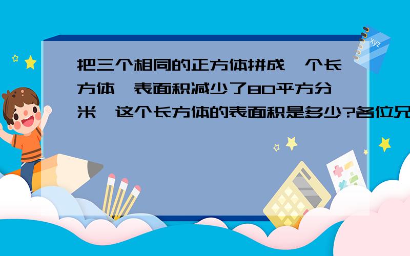 把三个相同的正方体拼成一个长方体,表面积减少了80平方分米,这个长方体的表面积是多少?各位兄弟姐妹们,帮一帮忙.这题怎么做