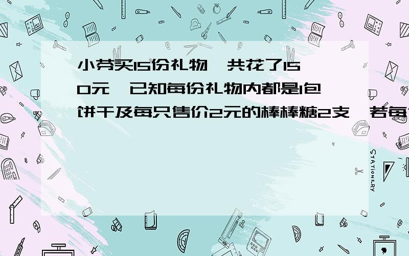 小芬买15份礼物,共花了150元,已知每份礼物内都是1包饼干及每只售价2元的棒棒糖2支,若每包饼干的售价为x元,依题意列出一个一元一次方程