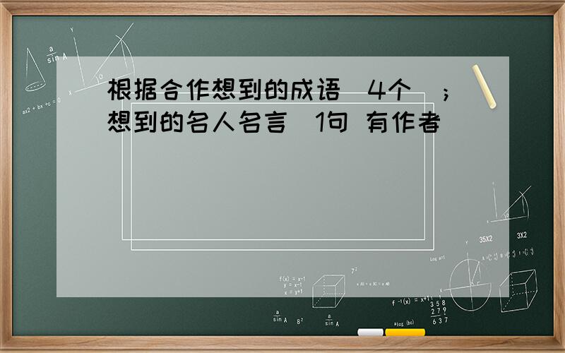 根据合作想到的成语（4个）；想到的名人名言（1句 有作者）