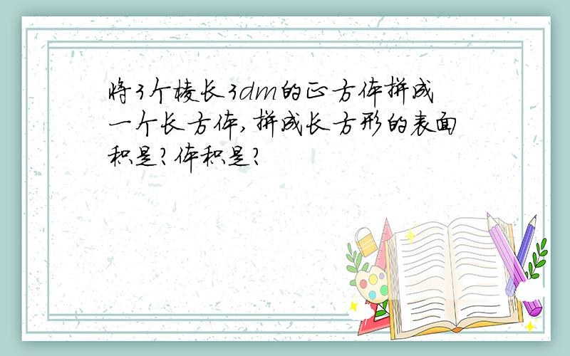 将3个棱长3dm的正方体拼成一个长方体,拼成长方形的表面积是?体积是?