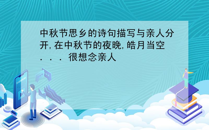 中秋节思乡的诗句描写与亲人分开,在中秋节的夜晚,皓月当空．．．很想念亲人