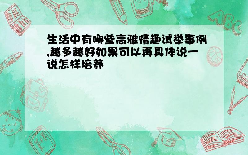 生活中有哪些高雅情趣试举事例,越多越好如果可以再具体说一说怎样培养