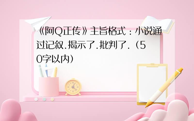 《阿Q正传》主旨格式：小说通过记叙.揭示了.批判了.（50字以内）