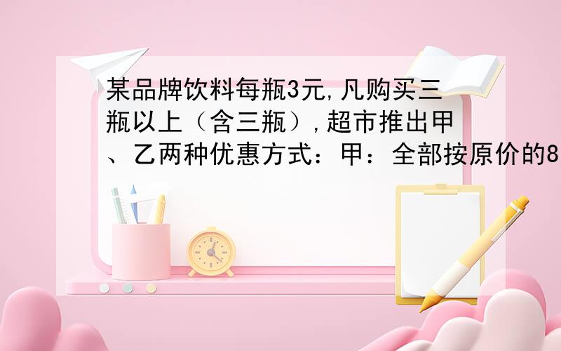 某品牌饮料每瓶3元,凡购买三瓶以上（含三瓶）,超市推出甲、乙两种优惠方式：甲：全部按原价的8折优惠乙：两瓶按原价,其余按原价的7折优惠（1）若购买10瓶该品牌饮料,哪家超市最优惠?