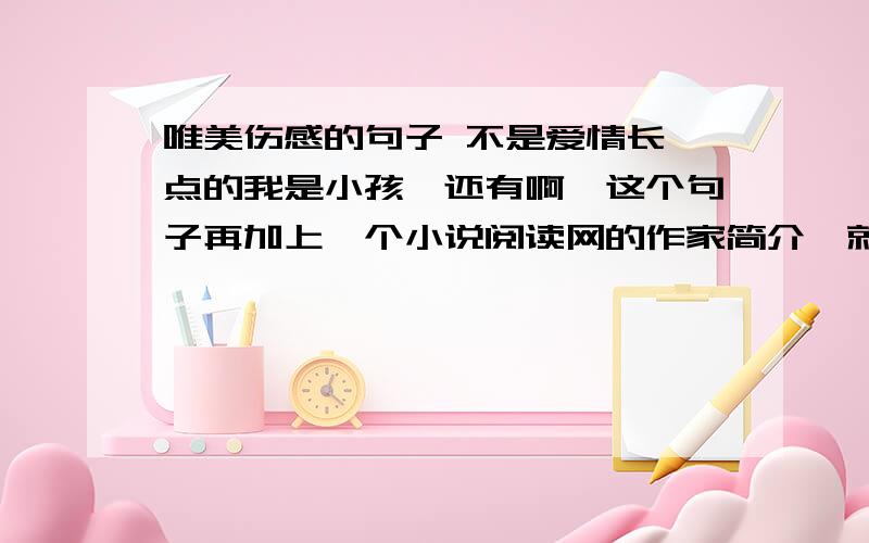 唯美伤感的句子 不是爱情长一点的我是小孩,还有啊,这个句子再加上一个小说阅读网的作家简介,就是介绍一下自己,不是自己的资料的,不要诗句啊