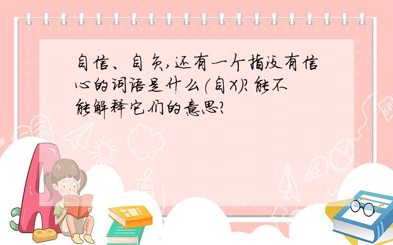 自信、自负,还有一个指没有信心的词语是什么（自X）?能不能解释它们的意思?