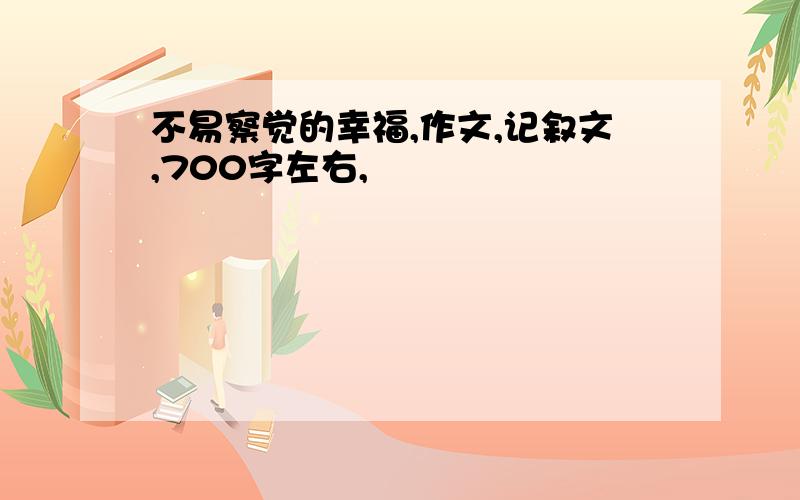 不易察觉的幸福,作文,记叙文,700字左右,