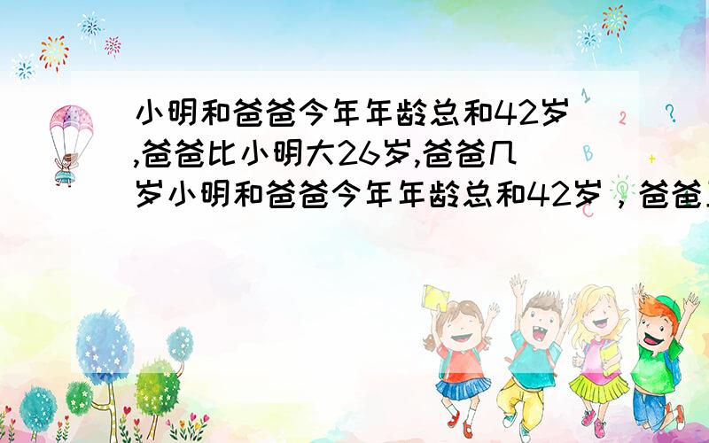 小明和爸爸今年年龄总和42岁,爸爸比小明大26岁,爸爸几岁小明和爸爸今年年龄总和42岁，爸爸五年前比小明大26岁，爸爸几岁