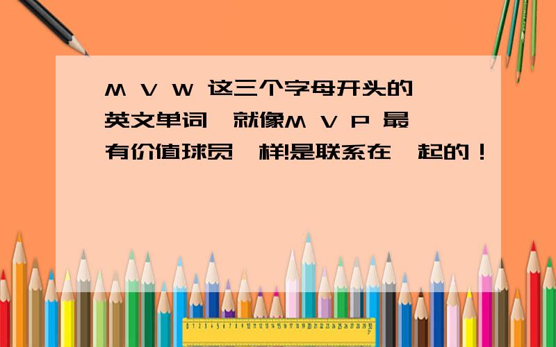 M V W 这三个字母开头的英文单词,就像M V P 最有价值球员一样!是联系在一起的！