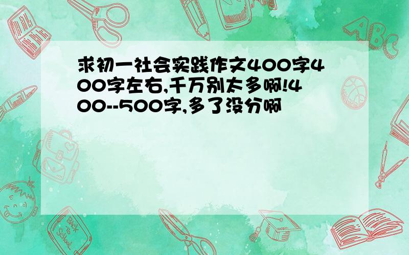 求初一社会实践作文400字400字左右,千万别太多啊!400--500字,多了没分啊