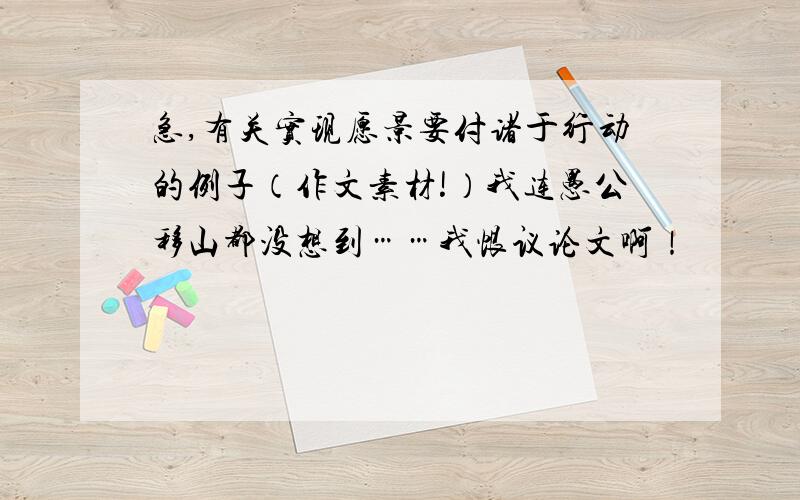 急,有关实现愿景要付诸于行动的例子（作文素材!）我连愚公移山都没想到……我恨议论文啊！