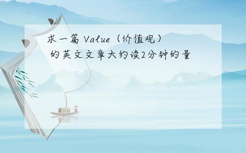 求一篇 Value（价值观） 的英文文章大约读2分钟的量