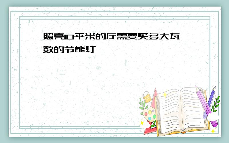 照亮10平米的厅需要买多大瓦数的节能灯