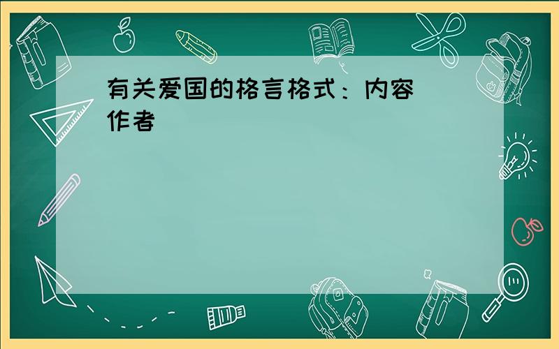 有关爱国的格言格式：内容 （作者）