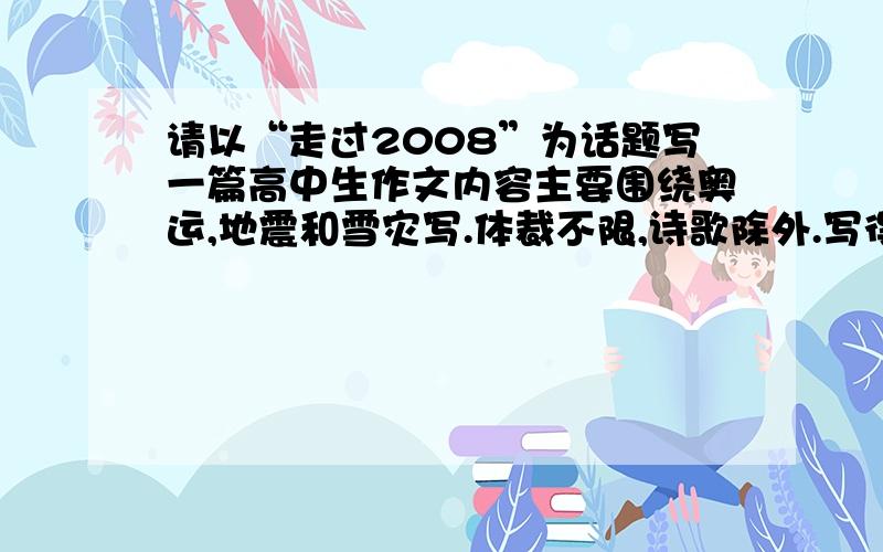 请以“走过2008”为话题写一篇高中生作文内容主要围绕奥运,地震和雪灾写.体裁不限,诗歌除外.写得好给加分奥!